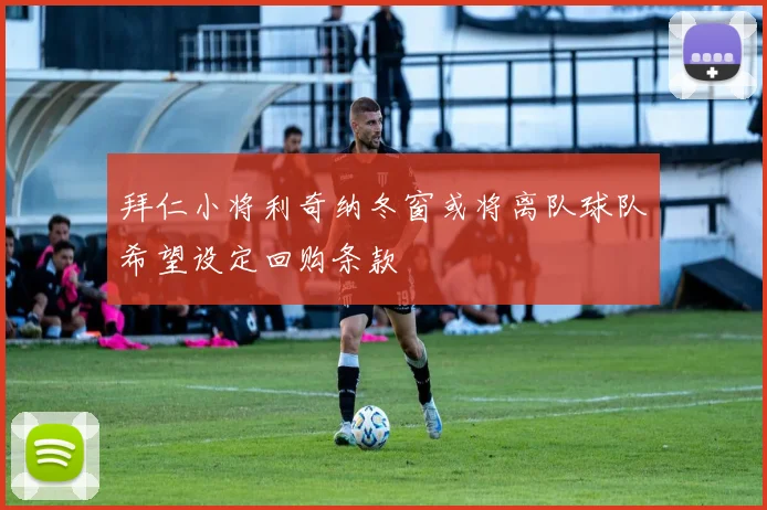 拜仁小将利奇纳冬窗或将离队球队希望设定回购条款