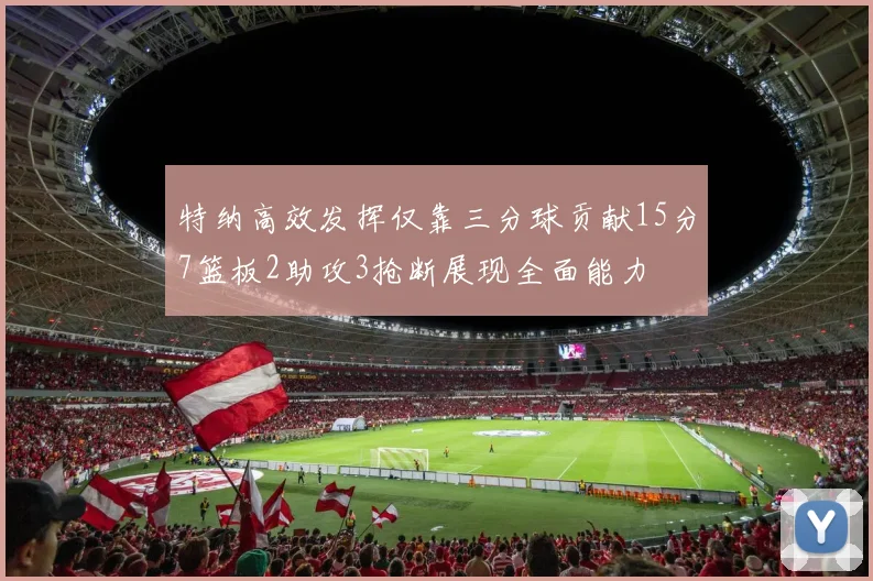 特纳高效发挥仅靠三分球贡献15分7篮板2助攻3抢断展现全面能力
