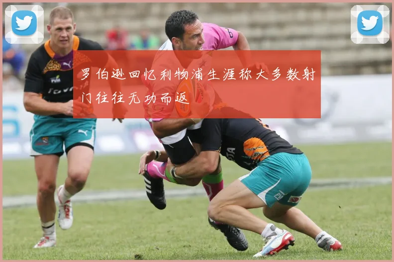 罗伯逊回忆利物浦生涯称大多数射门往往无功而返