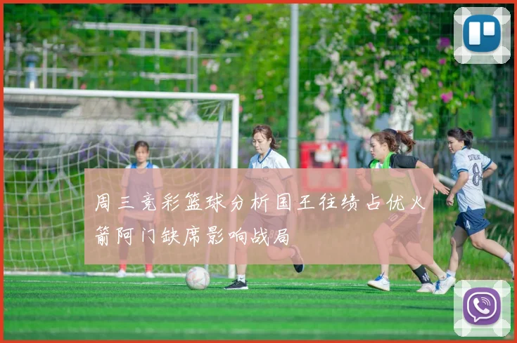周三竞彩篮球分析国王往绩占优火箭阿门缺席影响战局