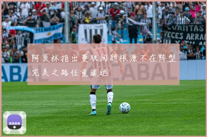 阿莫林指出曼联问题根源不在阵型完美之路任重道远