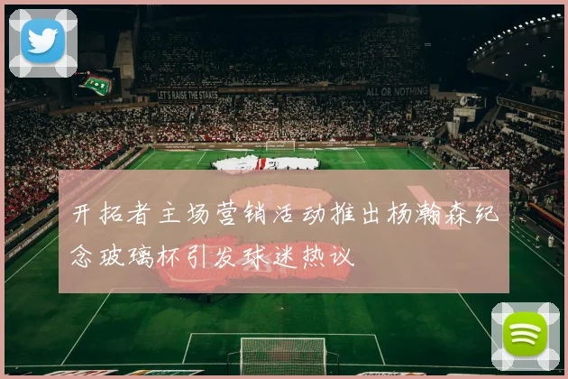 开拓者主场营销活动推出杨瀚森纪念玻璃杯引发球迷热议
