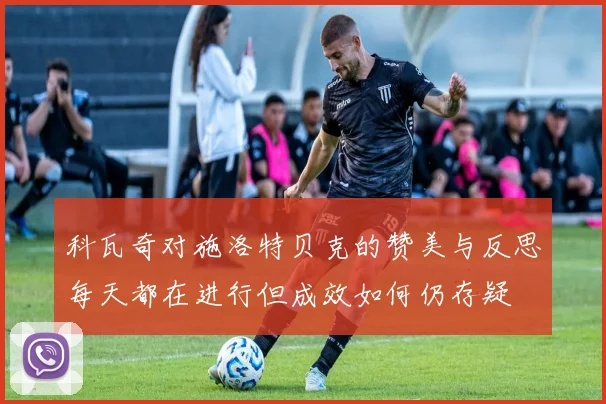科瓦奇对施洛特贝克的赞美与反思每天都在进行但成效如何仍存疑