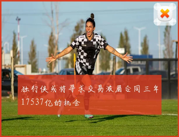 独行侠或将寻求交易浓眉合同三年17537亿的机会