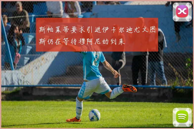 斯帕莱蒂要求引进伊卡尔迪尤文图斯仍在等待穆阿尼的到来