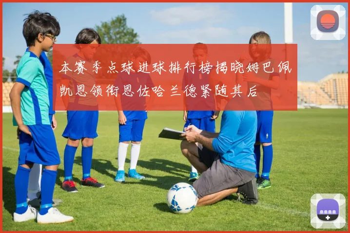 本赛季点球进球排行榜揭晓姆巴佩凯恩领衔恩佐哈兰德紧随其后
