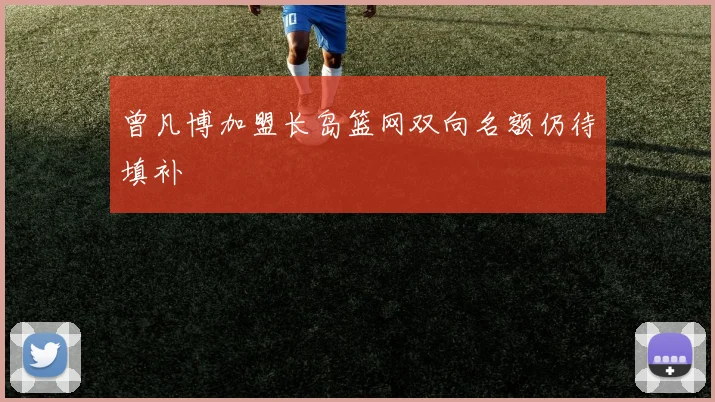 曾凡博加盟长岛篮网双向名额仍待填补