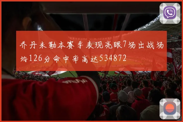 乔丹米勒本赛季表现亮眼7场出战场均126分命中率高达534872