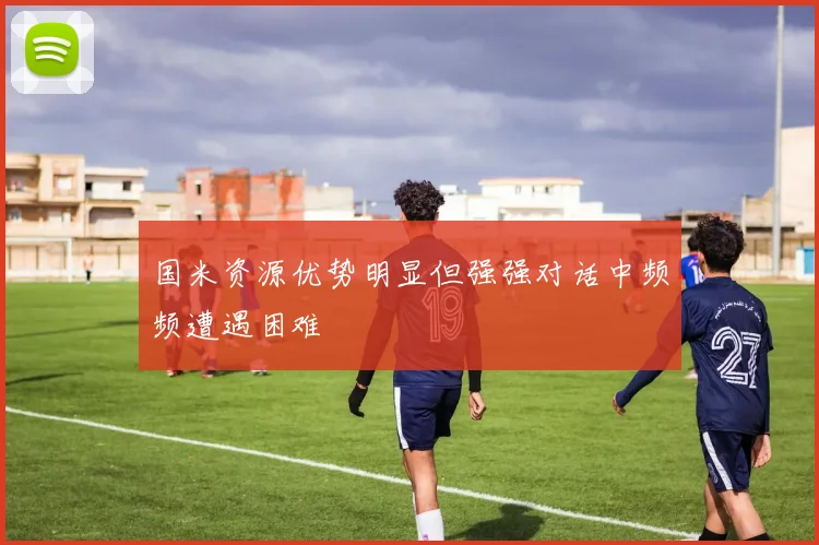 国米资源优势明显但强强对话中频频遭遇困难