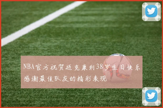 NBA官方祝贺迈克康利38岁生日快乐感谢最佳队友的精彩表现