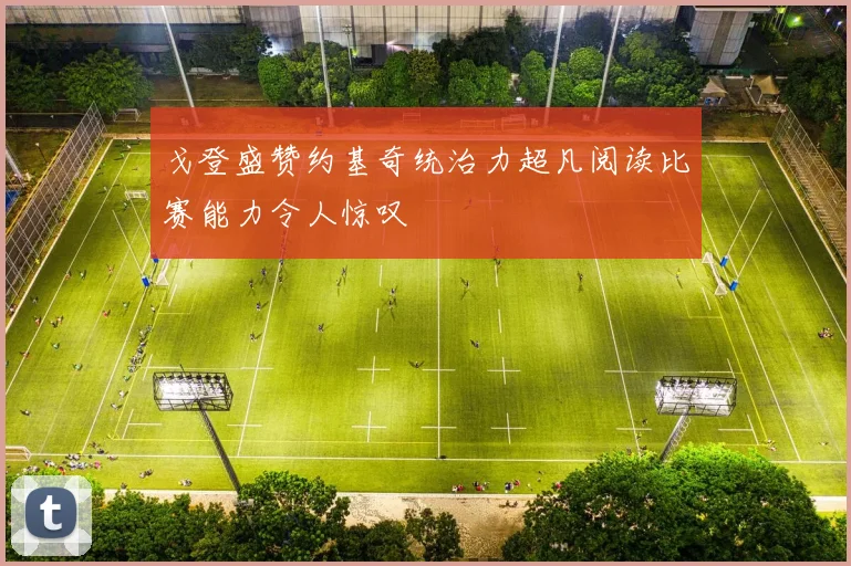 戈登盛赞约基奇统治力超凡阅读比赛能力令人惊叹