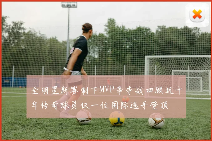 全明星新赛制下MVP争夺战回顾近十年传奇球员仅一位国际选手登顶