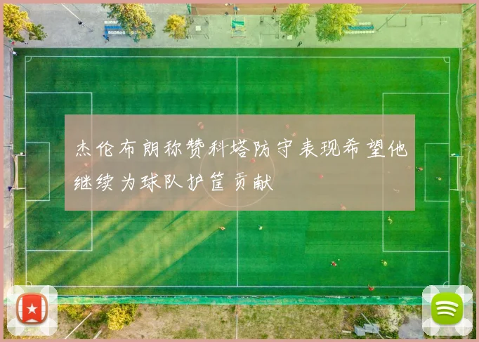 杰伦布朗称赞科塔防守表现希望他继续为球队护筐贡献