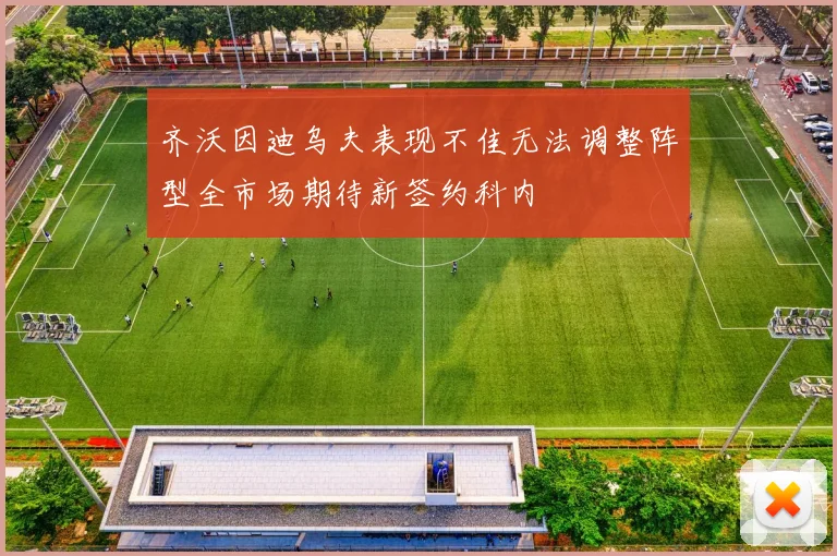 齐沃因迪乌夫表现不佳无法调整阵型全市场期待新签约科内