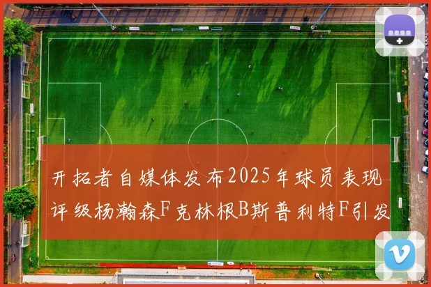 开拓者自媒体发布2025年球员表现评级杨瀚森F克林根B斯普利特F引发热议