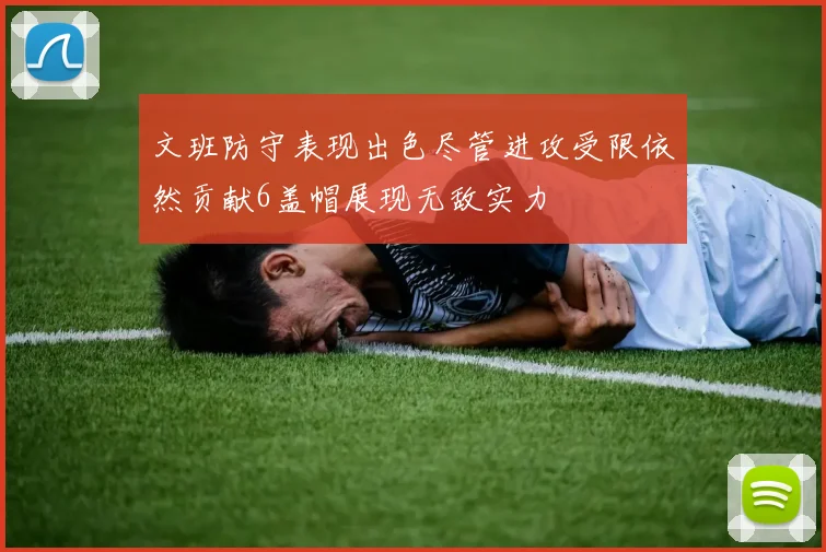 文班防守表现出色尽管进攻受限依然贡献6盖帽展现无敌实力