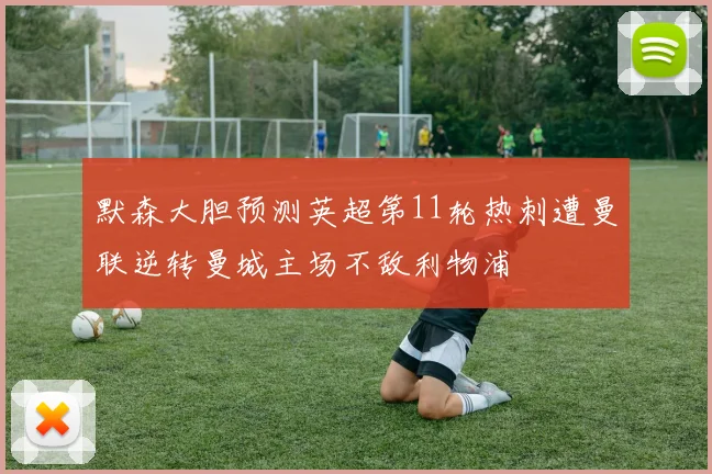 默森大胆预测英超第11轮热刺遭曼联逆转曼城主场不敌利物浦